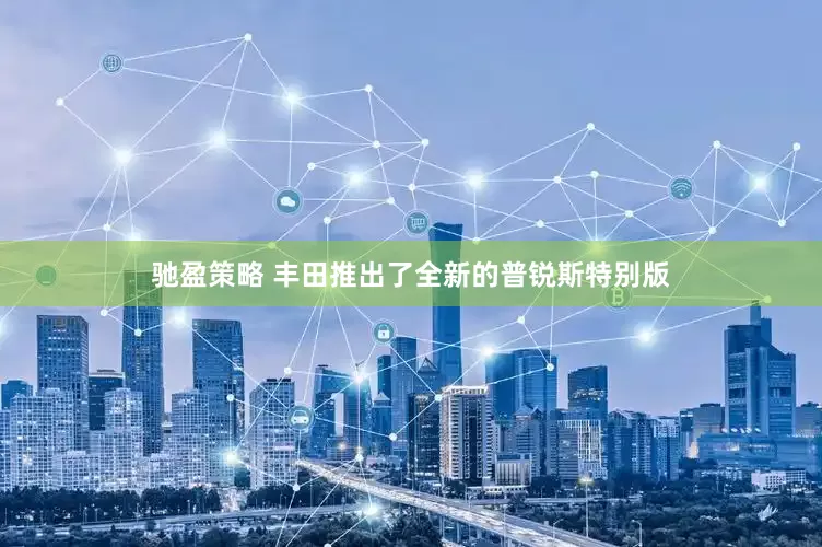 驰盈策略 丰田推出了全新的普锐斯特别版