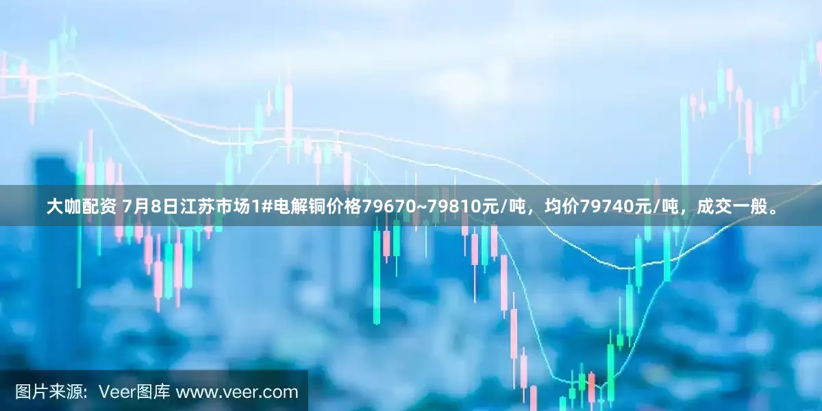 大咖配资 7月8日江苏市场1#电解铜价格79670~79810元/吨，均价79740元/吨，成交一般。