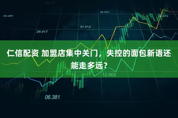 仁信配资 加盟店集中关门，失控的面包新语还能走多远？