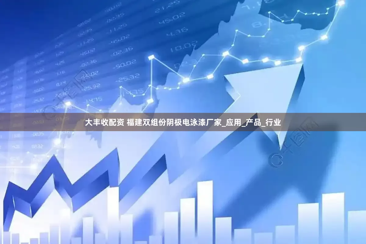 大丰收配资 福建双组份阴极电泳漆厂家_应用_产品_行业