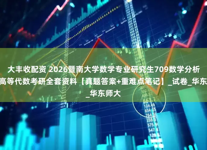 大丰收配资 2026暨南大学数学专业研究生709数学分析810高等代数考研全套资料【真题答案+重难点笔记】_试卷_华东师大