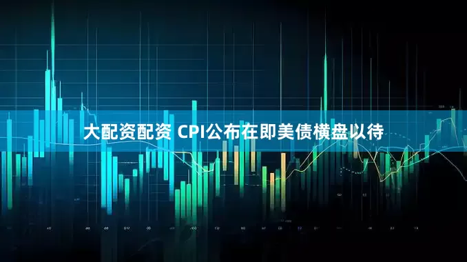 大配资配资 CPI公布在即美债横盘以待