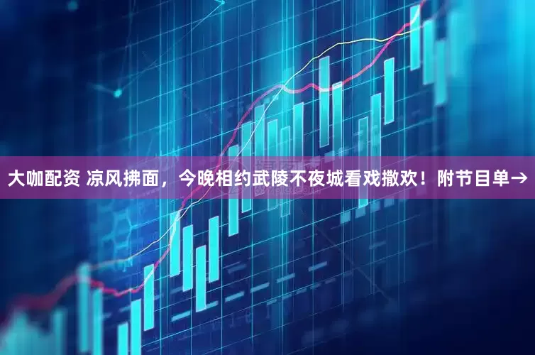 大咖配资 凉风拂面，今晚相约武陵不夜城看戏撒欢！附节目单→