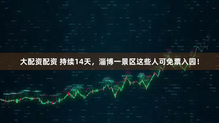 大配资配资 持续14天，淄博一景区这些人可免票入园！