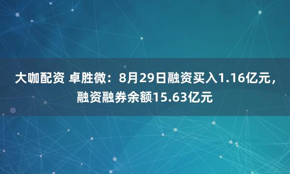 大咖配资 卓胜微：8月29日融资买入1.16亿元，融资融券余额15.63亿元