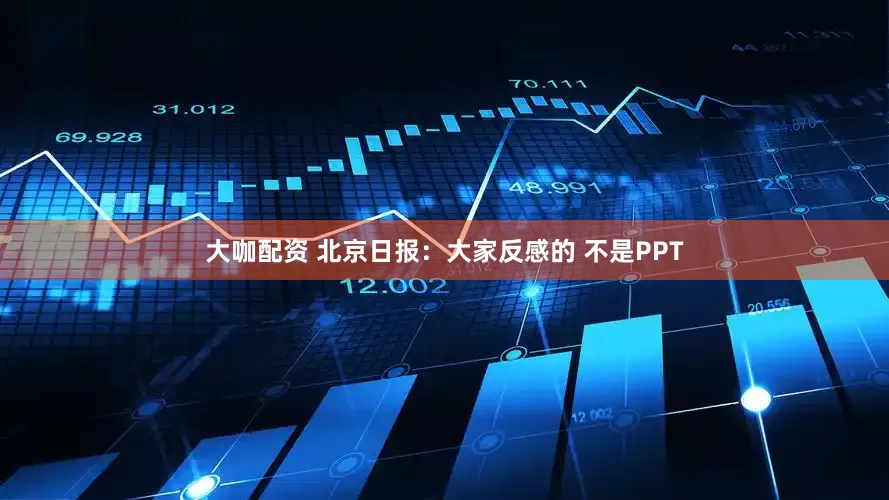 大咖配资 北京日报：大家反感的 不是PPT