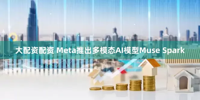 大配资配资 Meta推出多模态AI模型Muse Spark