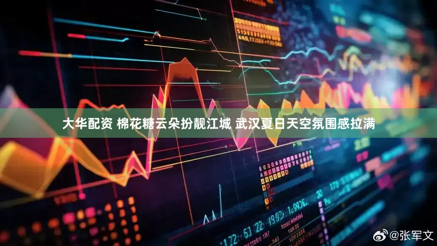 大华配资 棉花糖云朵扮靓江城 武汉夏日天空氛围感拉满